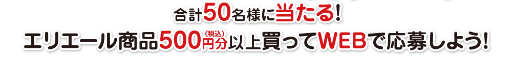合計50名様に当たる！エリエール商品500円分(税込)以上買ってWEBで応募しよう！