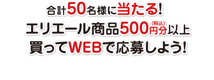 合計50名様に当たる！エリエール商品500円分(税込)以上買ってWEBで応募しよう！