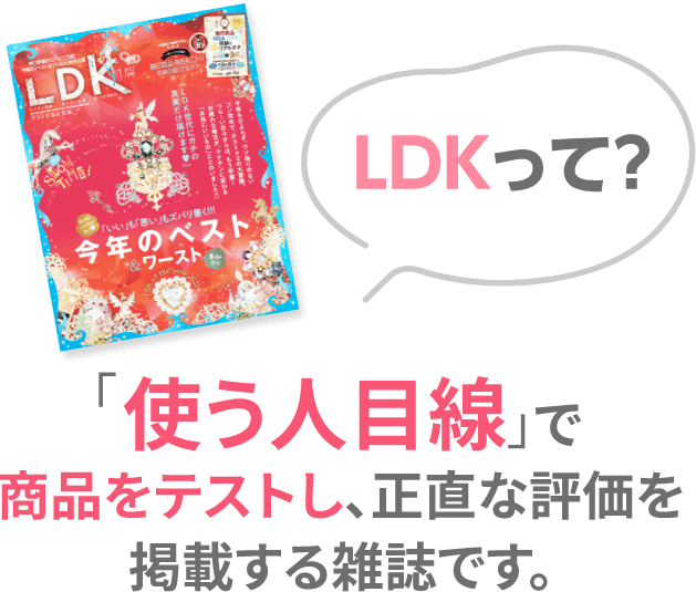 LDKって？ 「使い人目線」で商品をテストし、正直な評価を掲載する雑誌です。