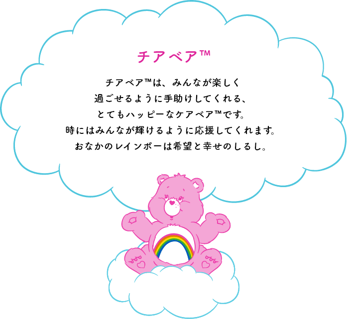 チアベア™は、みんなが楽しく過ごせるように手助けしてくれる、とてもハッピーなケアベア™です。時にはみんなが輝けるように応援してくれます。おなかのレインボーは希望と幸せのしるし。