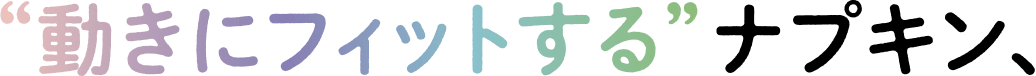 “動きにフィットする”ナプキン、