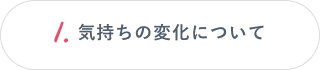 1.気持ちの変化について