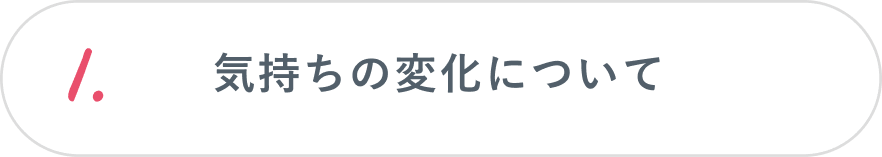 1.気持ちの変化について
