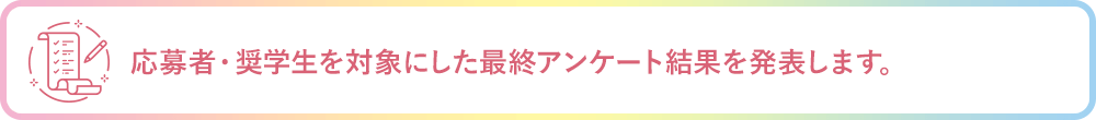 応募者・奨学生を対象にした最終アンケート結果を発表します。