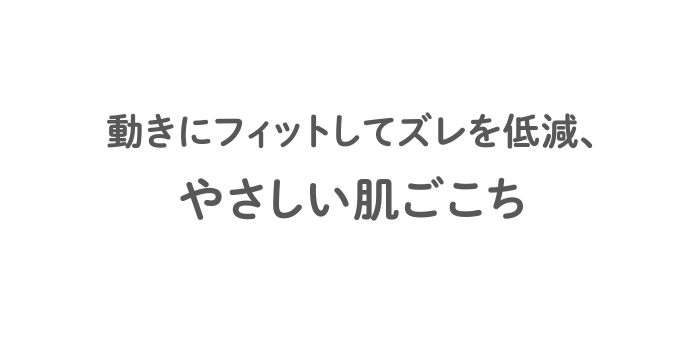 動きにフィットしてズレを低減、やさしい肌ごこち