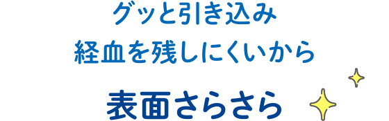 グッと引き込み経血を残しにくいから表面さらさら