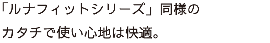 「ルナフィットシリーズ」同様のカタチで使い心地は快適。