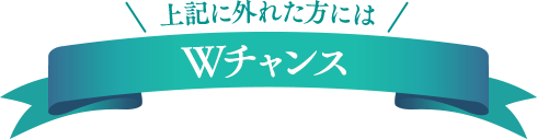 上記に外れた方にはWチャンス