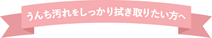 うんち汚れをしっかり拭き取りたい方へ