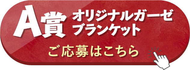 A賞 フード付きオリジナルガーゼブランケット ご応募はこちら