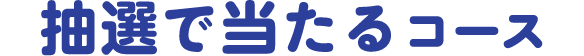 抽選で当たるコース
