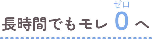 長時間でもモレゼロへ