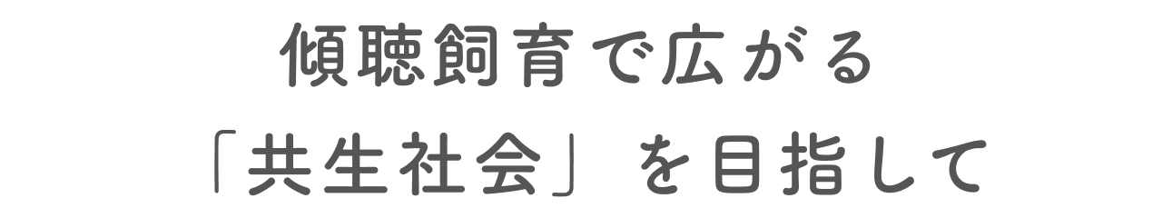 傾聴飼育で広がる「共生社会」を目指して