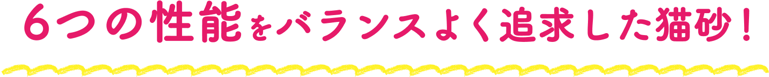 6つの性能をバランスよく追求した猫砂！