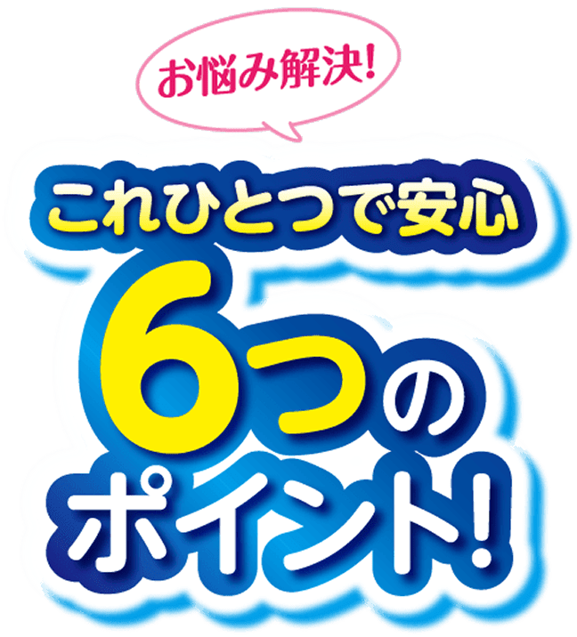 お悩み解決！これひとつで安心 6つのポイント！