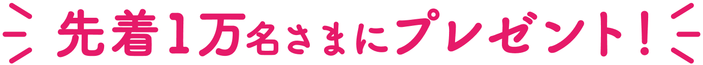 先着1万名さまにプレゼント！