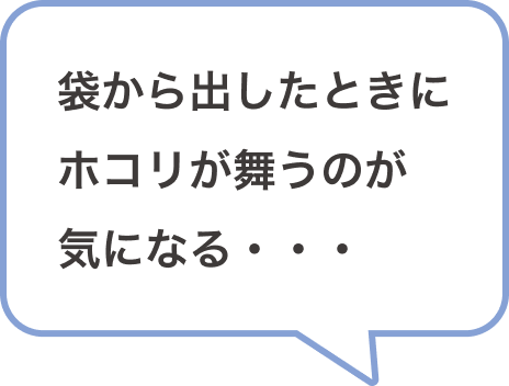 袋から出したときにホコリが舞うのが気になる・・・