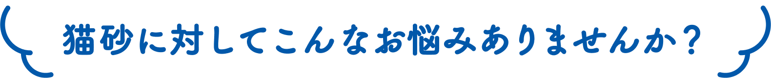 猫砂に対してこんなお悩みありませんか？