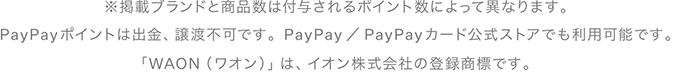 ※掲載ブランドと商品数は付与されるポイント数によって異なります。PayPayポイントは出金、譲渡不可です。PayPay／PayPayカード公式ストアでも利用可能です。