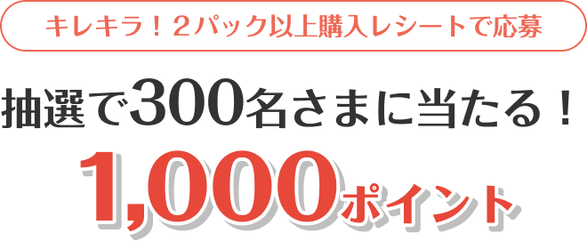 キレキラ! 2パック以上購入レシートで応募可能 抽選で300名さまに1,000ポイント当たる！