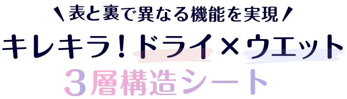表と裏で異なる機能を実現 キレキラ！ドライ×ウエット 3層構造シート