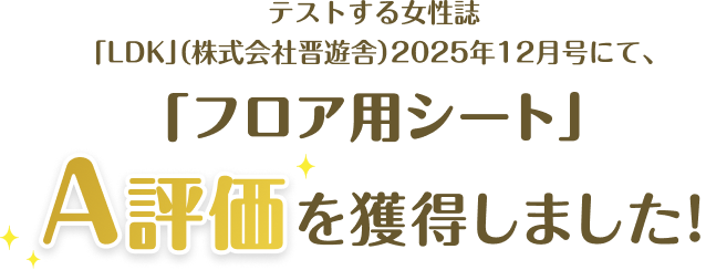 テストする女性誌「LDK」（株式会社晋遊舎）2025年12月号にて、「フロア用シート」A評価を獲得しました！