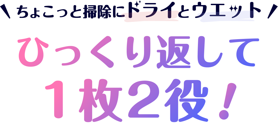 ちょこっと掃除にドライとウエット。ひっくり返して1枚2役！
