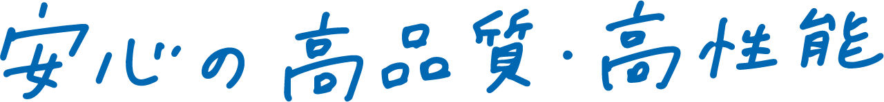 安心の高品質・高性能
