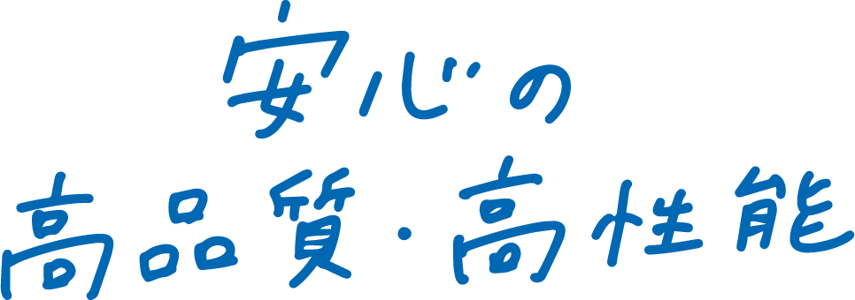 安心の高品質・高性能