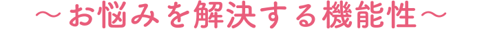 お悩みを解決する機能性