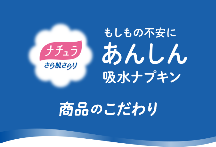 ナチュラ さら肌さらり もしもの不安にあんしん吸水ナプキン 商品のこだわり