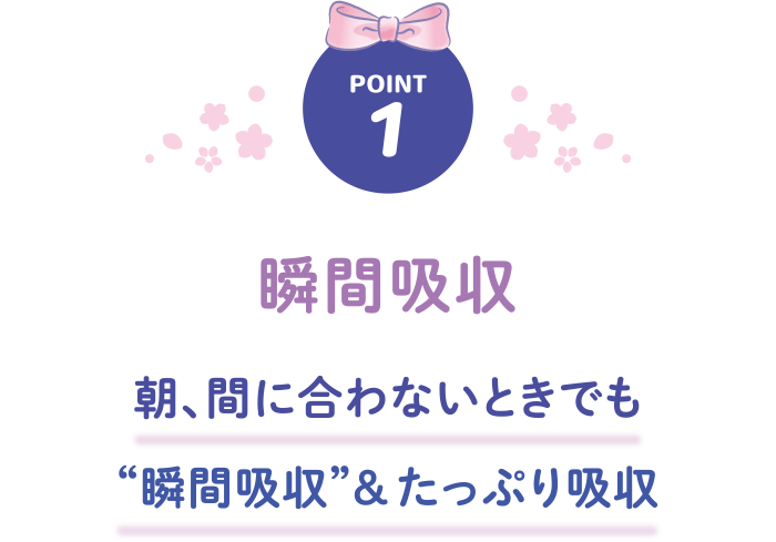 POINT1 瞬間吸収 朝、間に合わないときでも“瞬間吸収”&たっぷり吸収
