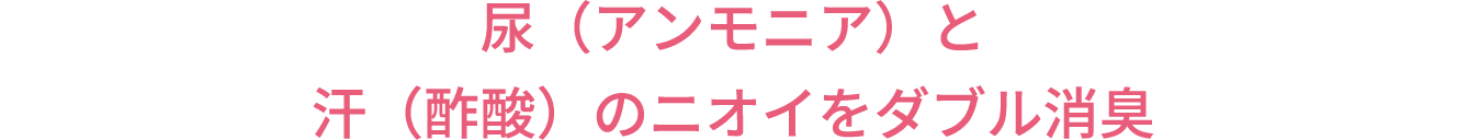 尿（アンモニア）と汗（酢酸）のニオイをダブル消臭