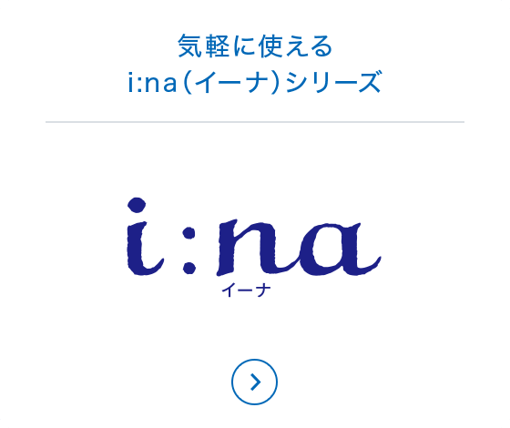 気軽に使える i:na（イーナ）シリーズ