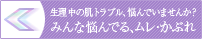 生理中の肌トラブル、悩んでいませんか？みんな悩んでる、ムレ・かぶれ