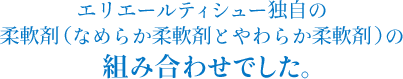 エリエールティシュー独自の柔軟剤（なめらか柔軟剤とやわらか柔軟剤）の組み合わせでした。