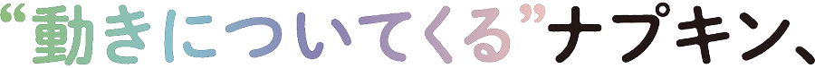 “動きについてくる”ナプキン、