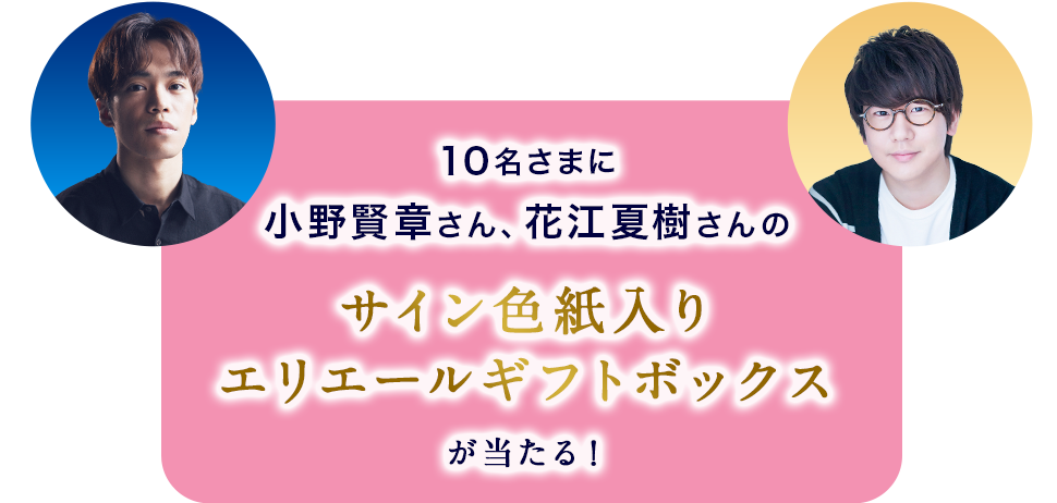 10名さまに小野賢章さん、花江夏樹さんのサイン色紙入りエリエールギフトボックスが当たる！